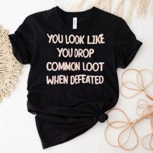 You Resemble Basic Enemy Drops When Beaten T-shirt