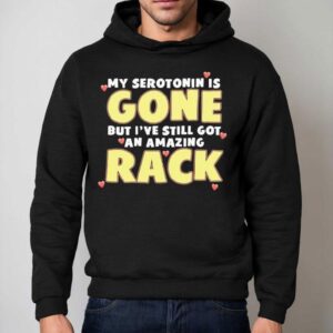 My Serotonin Is Gone But I I Ve Still Got An Amazing Rack Hoodie