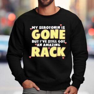 My Serotonin Is Gone But I I Ve Still Got An Amazing Rack Sweatshirt