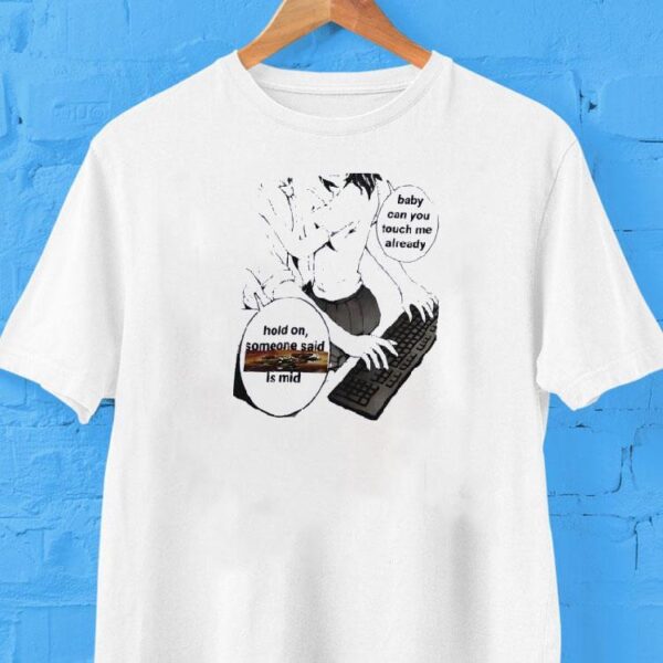 Hold up baby can you touch me now funny mind comic tshirt