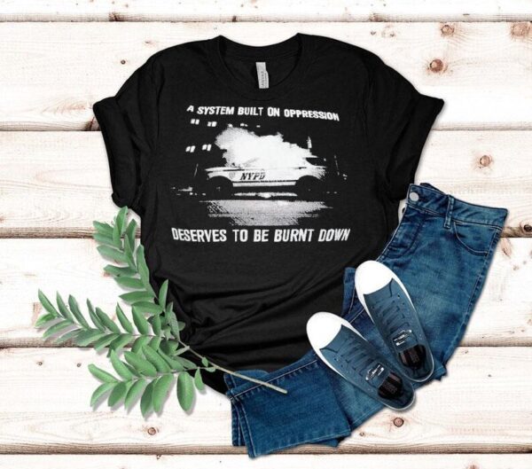 A System Built On Oppression Deserves To Be Burnt Down Shirt