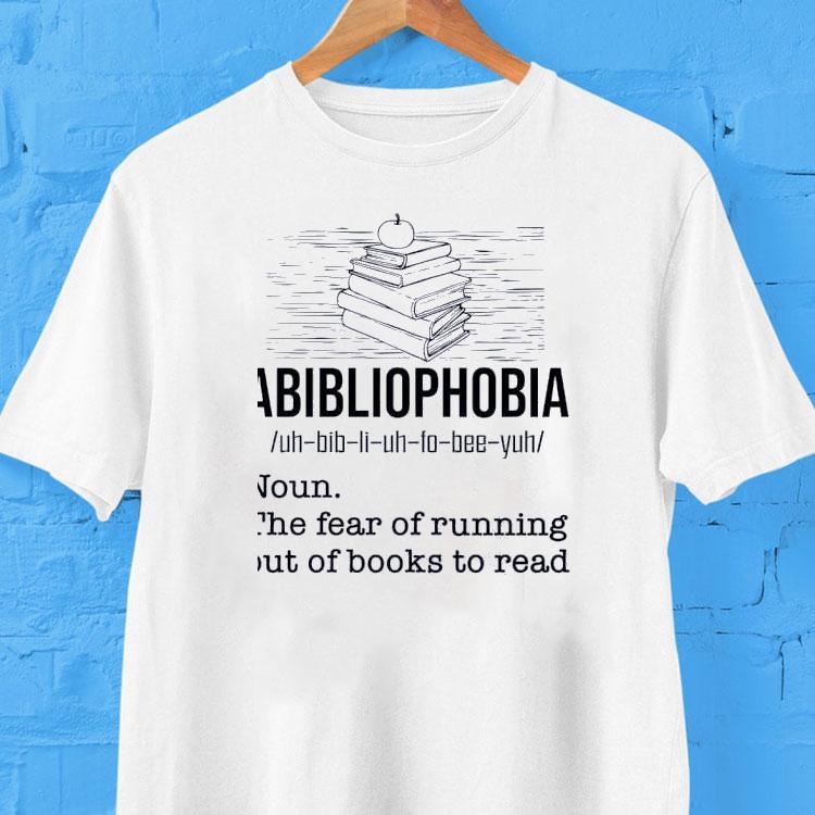 Abibliophobia The Fear Of Running Out Of Books To Read Shirt 2 Abibliophobia The Fear Of Running Out Of Books To Read Tshirt