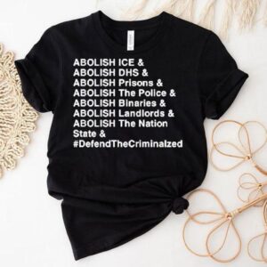 Abolish Ice Abolish Dhs Abolish Prisons Abolish The Police Abolish Binaries Abolish Landlords And Abolish The Nation Sate Defend The Criminalzed Shirt