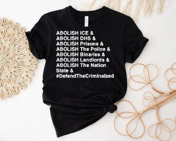 Abolish Ice Abolish Dhs Abolish Prisons Abolish The Police Abolish Binaries Abolish Landlords And Abolish The Nation Sate Defend The Criminalzed Shirt