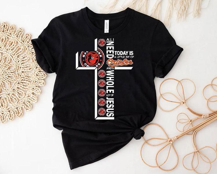 All I Need Today Is A Little Bit Of Baltimore Orioles And A Whole Lot Of Jesus Shirt 4 All I Need Today Is A Little Bit Of Baltimore Orioles And A Whole Lot Of Jesus Tshirt