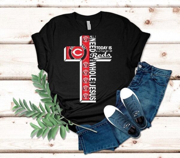 All I Need Today Is A Little Bit Of Cincinnati Reds And A Whole Lot Of Jesus Shirt