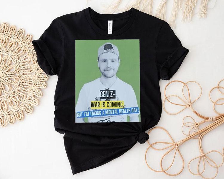 Andrew Lawrence Gen Z- War Is Coming But I'm Taking A Mental Health Day Shirt 4 Andrew Lawrence Gen Z War Is Coming But I M Taking A Mental Health Day Tshirt