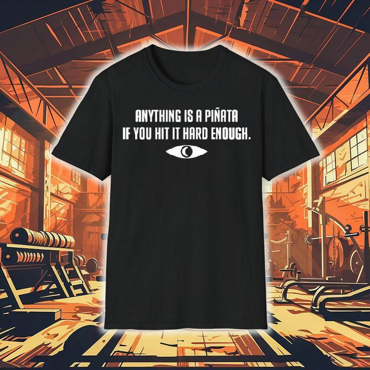 Anything Is A Piata If You Hit It Hard Enough Shirt 4 Anything Is A Piata If You Hit It Hard Enough Tshirt