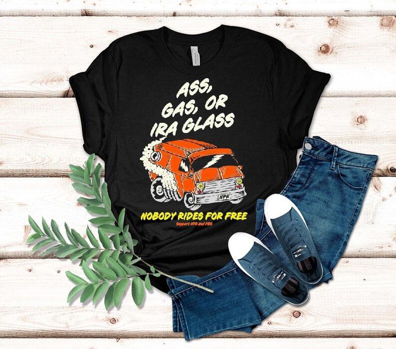 Ass Gas Or Ira Glass Nobody Rides For Free Support Npr And Pbs Shirt 4 Ass Gas Or Ira Glass Nobody Rides For Free Support Npr And Pbs Tshirt
