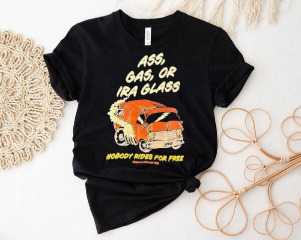 Ass Gas Or Ira Glass Nobody Rides For Free Shirt