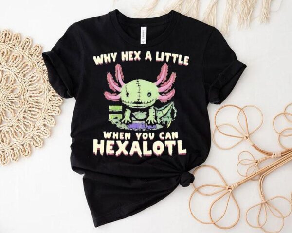 Axolotl Why Hex A Little When You Can Hexalotl Shirt