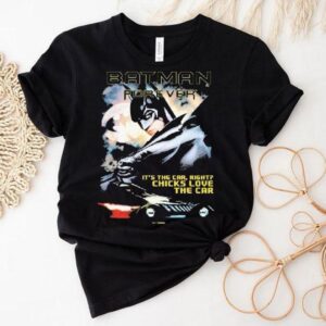 Batman Forever It’s The Car Right Chicks Love The Car Dc Shirt
