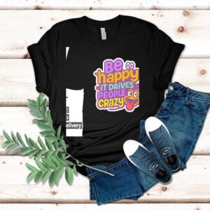 Be Happy It Drives People Crazy Shirt