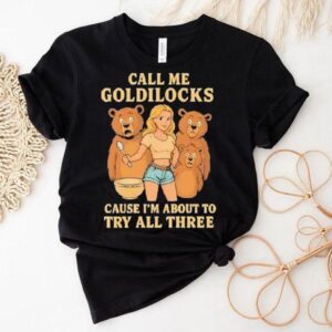 Bears Call Me Goldilocks Cause I’m About To Try All Three Shirt