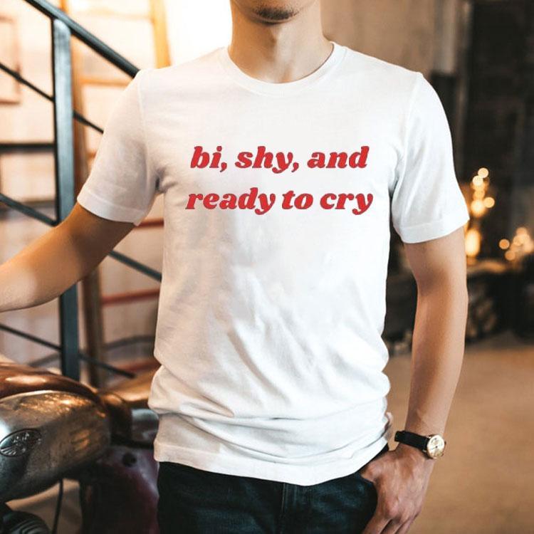 Bi, Shy, And Ready To Cry Shirt 2 Bi Shy And Ready To Cry Tshirt