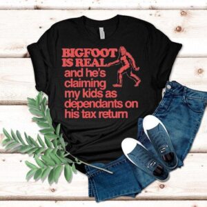Bigfoot Is Real And He S Claiming My Kids As Dependants On His Tax Return Tshirt
