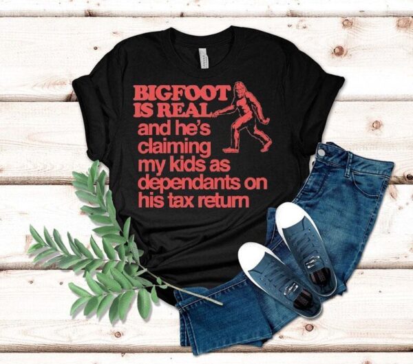 Bigfoot Is Real And He’s Claiming My Kids As Dependants On His Tax Return Shirt