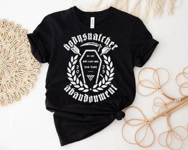 Bodysnatcher Abandonment No One Will Some You From Death Shirt
