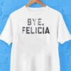 Bye Felicia Shirt