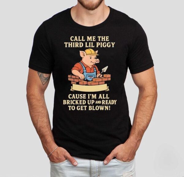 Call Me The Third Little Piggy Cause I’m All Bricked Up And Ready To Get Blown Shirt