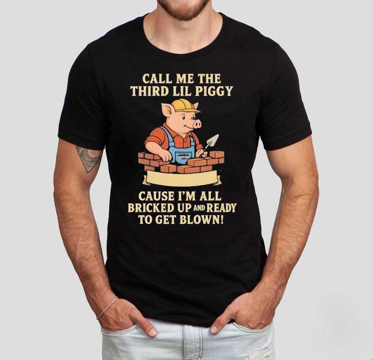 Call Me The Third Little Piggy Cause I'm All Bricked Up And Ready To Get Blown Shirt 4 Call Me The Third Little Piggy Cause I M All Bricked Up And Ready To Get Blown Tshirt
