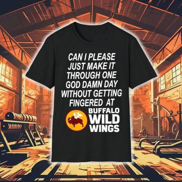 Can I Please Just Make It Through One Goddamn Day Without Getting Fingered At Buffalo Wild Wings Shirt