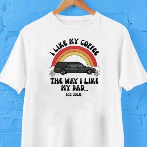 Car I Like My Coffee The Way I Like My Dad Ice Cold Shirt