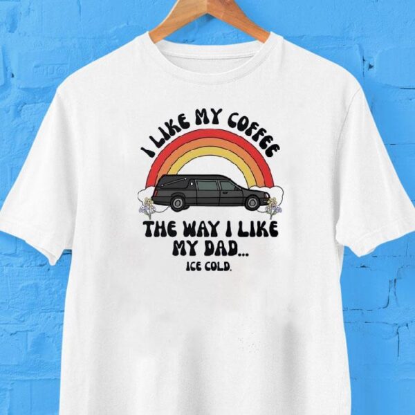 Car I Like My Coffee The Way I Like My Dad Ice Cold Shirt