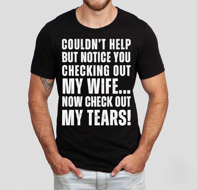 Couldn't Help But Notice You Checking Out My Wife Shirt 4 Couldn T Help But Notice You Checking Out My Wife Tshirt