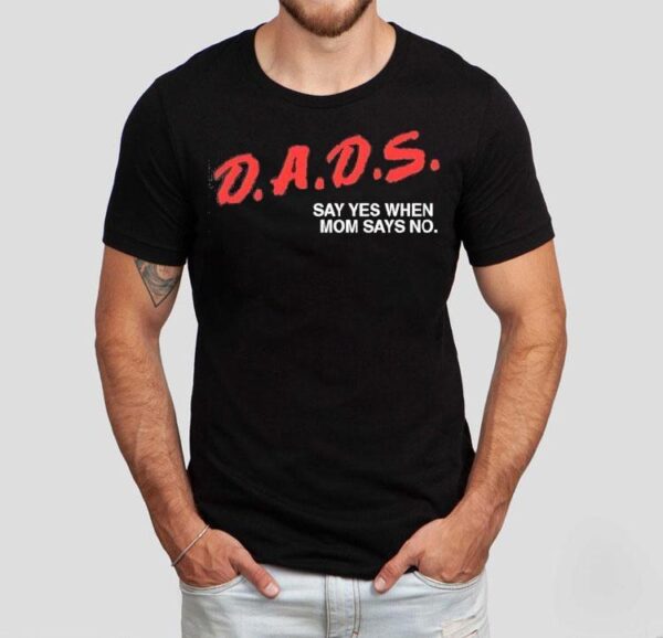 Dads Say Yes When Mom Says No Shirt