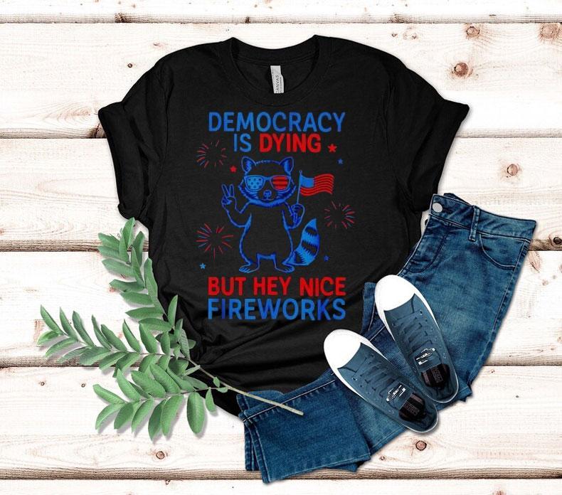 Democracy Is Dying But Hey Nice Firework Raccoon 4th Of July Shirt 4 Democracy Is Dying But Hey Nice Firework Raccoon Th Of July Tshirt