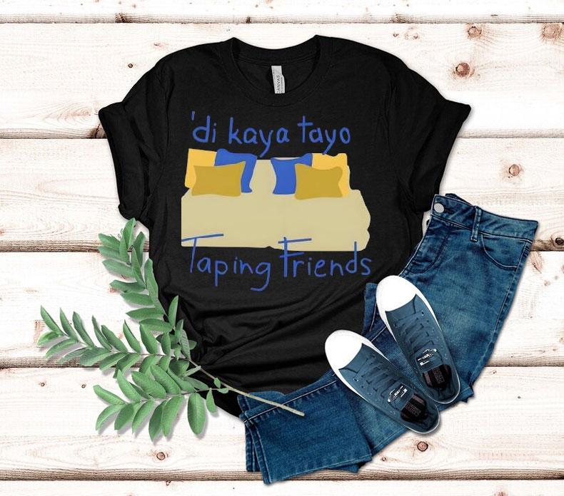 Di Kaya Tayo Taping Friends Shirt 4 Di Kaya Tayo Taping Friends Tshirt