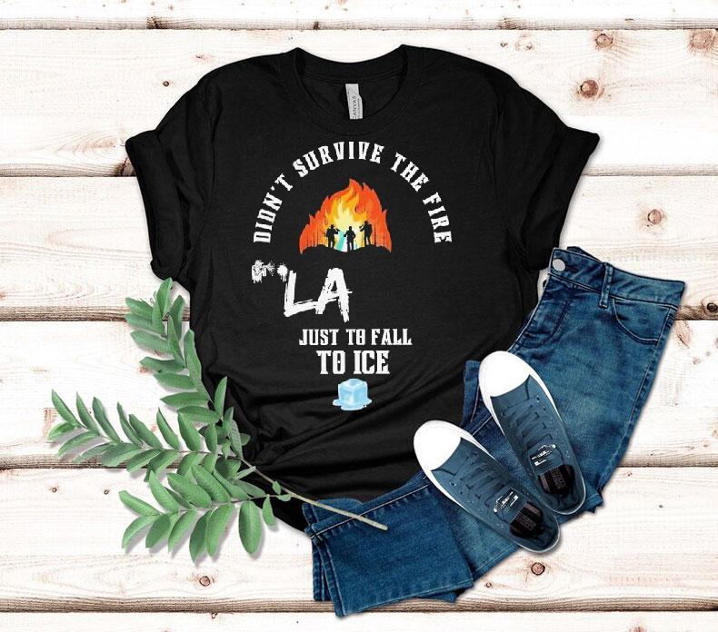 Didn't Survive The Fire La Just To Fall To Ice Protests Shirt 4 Didn T Survive The Fire La Just To Fall To Ice Protests Tshirt
