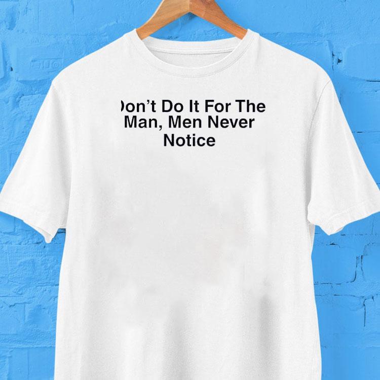 Don't Do It For The Man Men Never Notice Shirt 2 Don T Do It For The Man Men Never Notice Tshirt