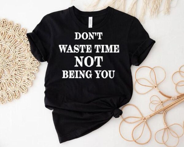 Don’t Waste Time Not Being You Shirt