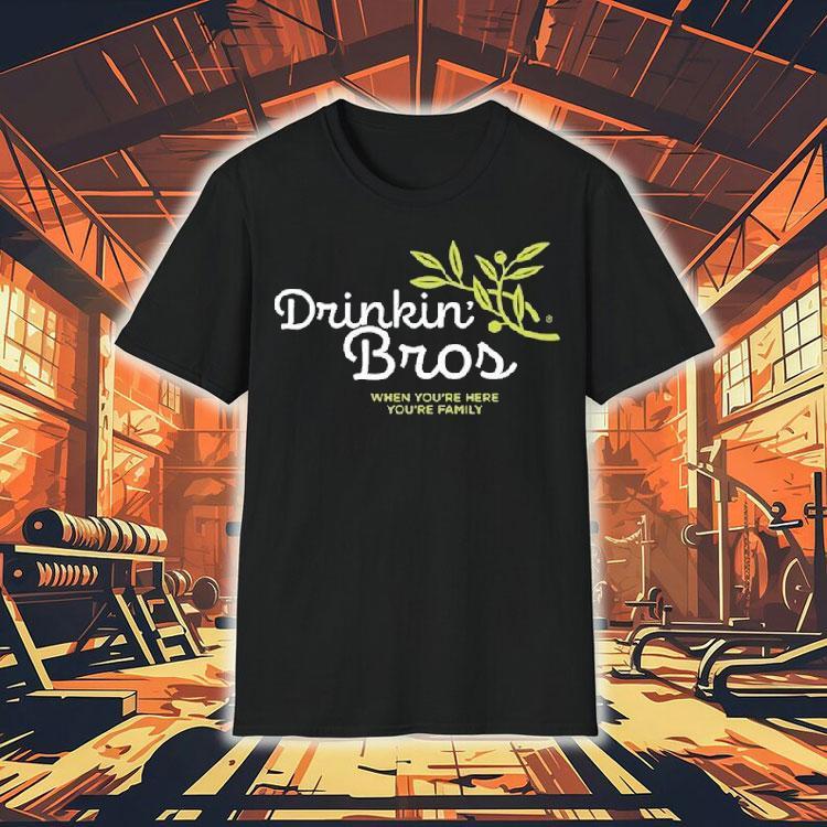 Drinkin Bros When You're Here You're Family Garden Shirt 4 Drinkin Bros When You Re Here You Re Family Garden Tshirt