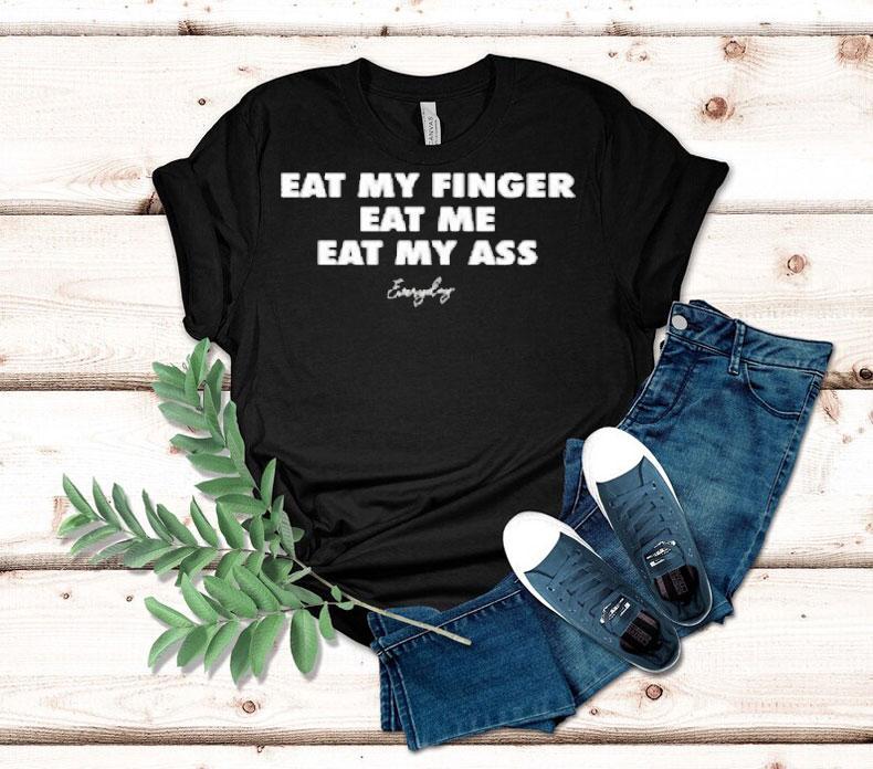 Eat My Finger Eat Me Eat My Ass Everyday Shirt 4 Eat My Finger Eat Me Eat My Ass Everyday Tshirt