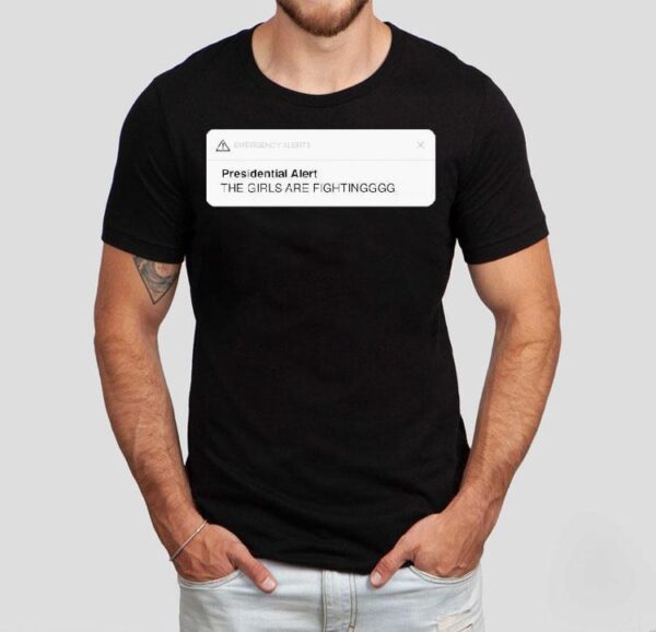Emergency Alerts Presidential Alert The Girls Are Fighting Shirt