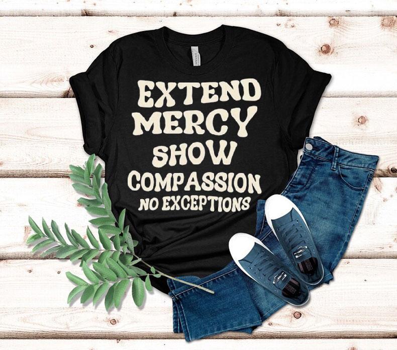 Extend Mercy Show Compassion No Exceptions Shirt 4 Extend Mercy Show Compassion No Exceptions Tshirt