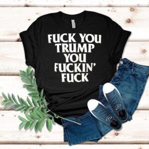 Fck You Trump You Fckin’ Fck Shirt