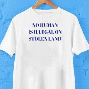 Fdt No Human Is Illegal On Stolen Land Tshirt