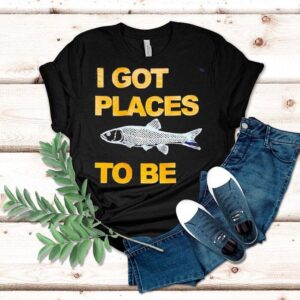 Fish I Got Places To Be Shirt