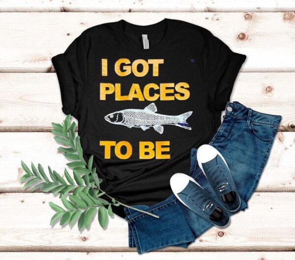 Fish I Got Places To Be Shirt