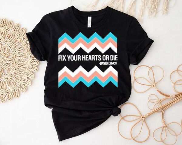 Fix Your Hearts Or Die David Lynch Shirt