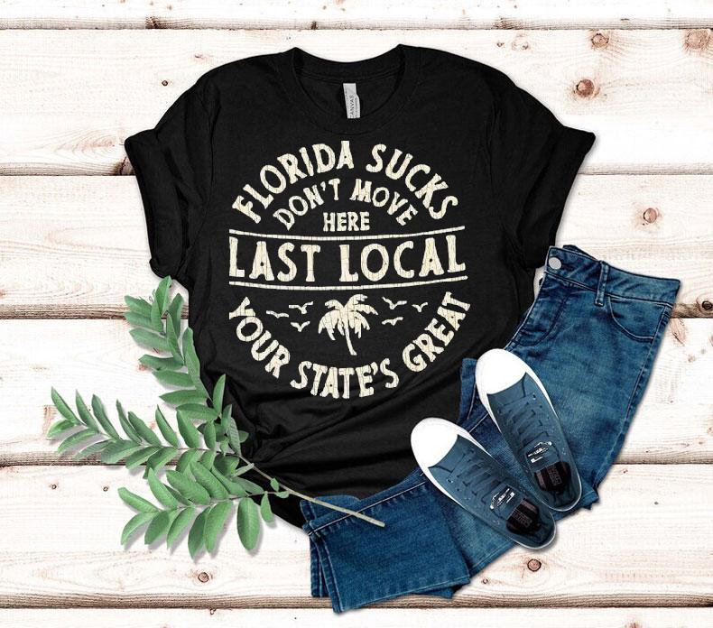 Florida Sucks Don't Move Here Last Local Your State's Great Shirt 4 Florida Sucks Don T Move Here Last Local Your State S Grea Tshirt