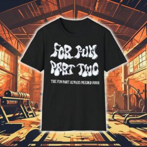 For Fun Part Two The Fun Part Always Needed Four Shirt