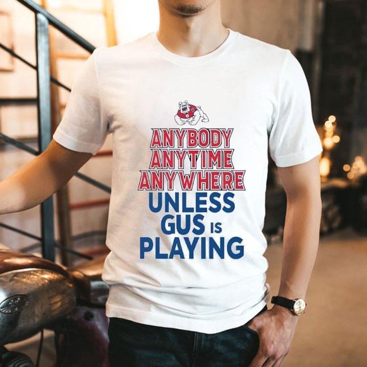 Fresno State Bulldogs Anybody Anytime Anywhere Unless Gus Is Playing Shirt 2 Fresno State Bulldogs Anybody Anytime Anywhere Unless Gus Is Playing Tshirt