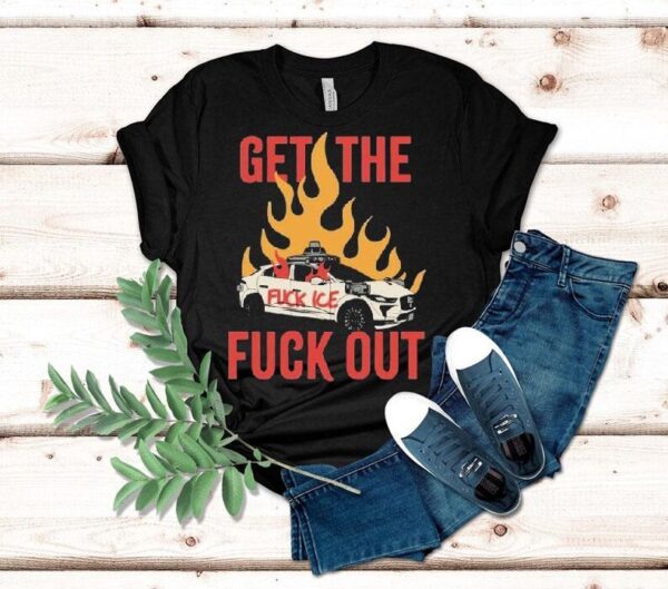 Get The Fuck Out Fuck Ice Shirt