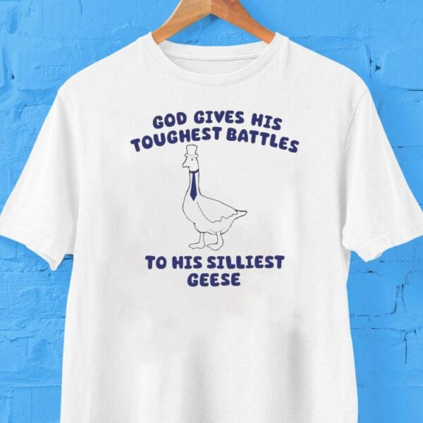 God Gives His Toughest Battles To His Silliest Geese Goose Shirt