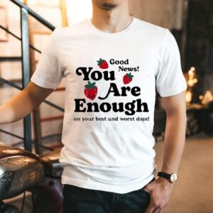 Good News You Are Enough On Your Best And Worst Days Happiness Project Strawberry Shirt